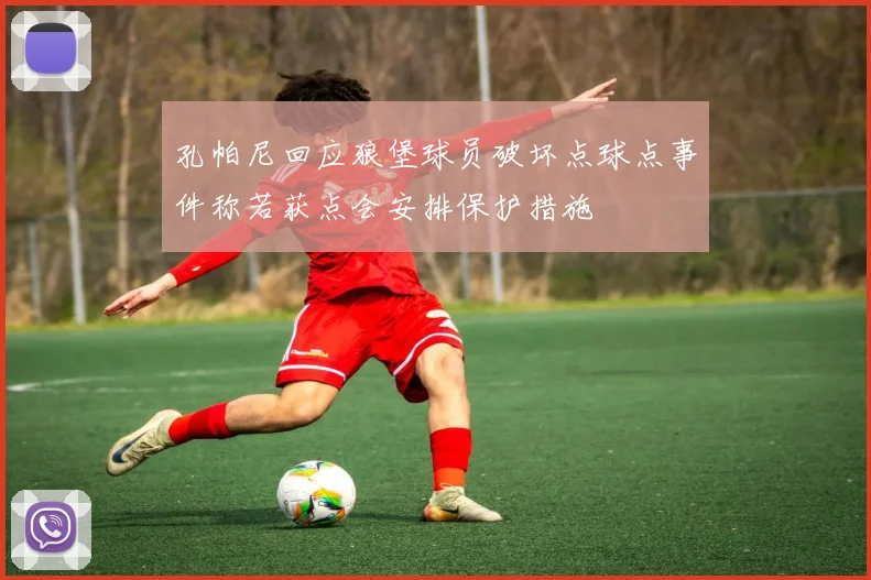 孔帕尼回应狼堡球员破坏点球点事件称若获点会安排保护措施