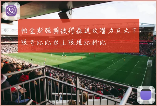 帕金斯强调彼得森进攻潜力巨大下限可比比尔上限堪比科比