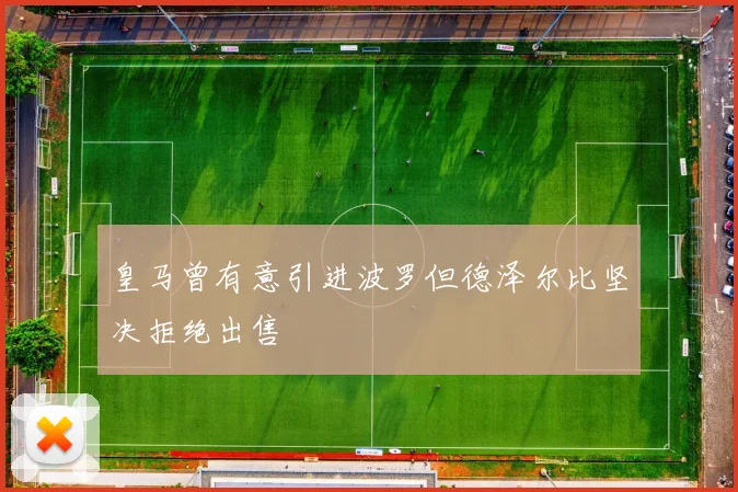 皇马曾有意引进波罗但德泽尔比坚决拒绝出售