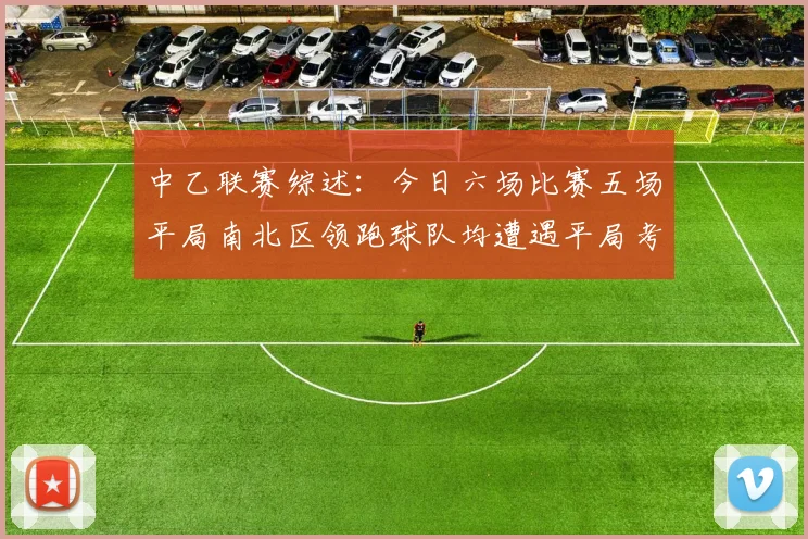 中乙联赛综述：今日六场比赛五场平局南北区领跑球队均遭遇平局考验