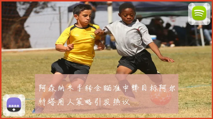 阿森纳冬季转会瞄准中锋目标阿尔特塔用人策略引发热议