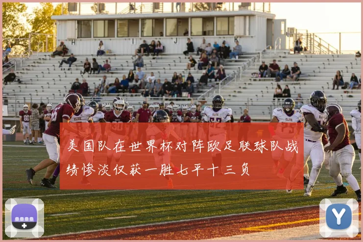 美国队在世界杯对阵欧足联球队战绩惨淡仅获一胜七平十三负