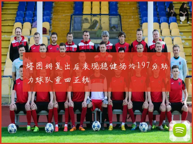 塔图姆复出后表现稳健场均197分助力球队重回正轨