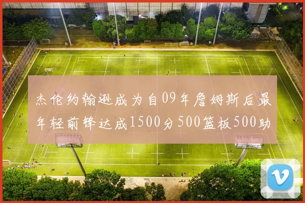 杰伦约翰逊成为自09年詹姆斯后最年轻前锋达成1500分500篮板500助攻成就