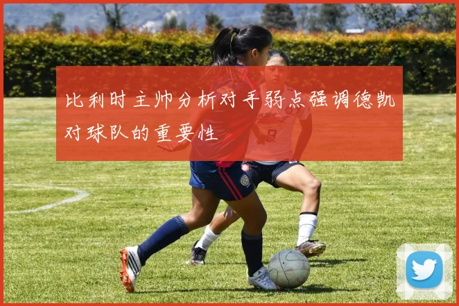 比利时主帅分析对手弱点强调德凯对球队的重要性