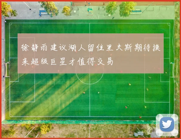 徐静雨建议湖人留住里夫斯期待换来超级巨星才值得交易