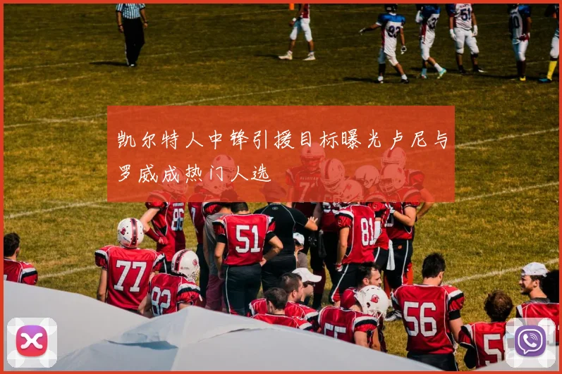 凯尔特人中锋引援目标曝光卢尼与罗威成热门人选